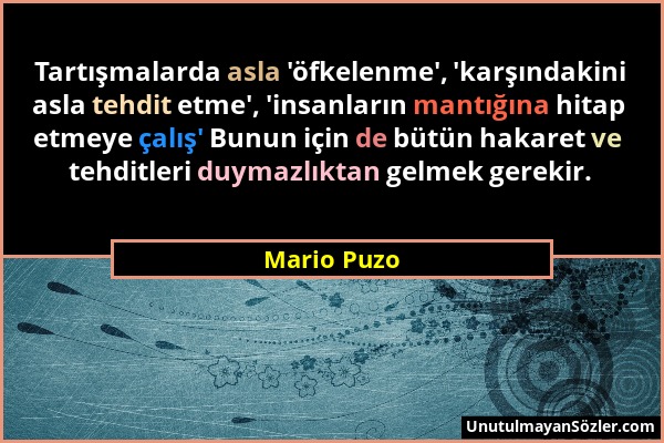 Mario Puzo - Tartışmalarda asla 'öfkelenme', 'karşındakini asla tehdit etme', 'insanların mantığına hitap etmeye çalış' Bunun için de bütün hakaret ve...