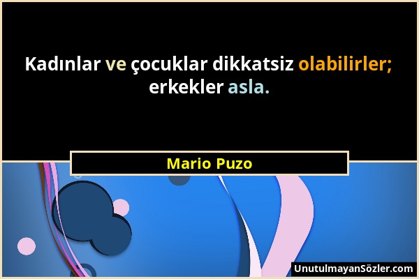 Mario Puzo - Kadınlar ve çocuklar dikkatsiz olabilirler; erkekler asla....