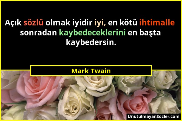 Mark Twain - Açık sözlü olmak iyidir iyi, en kötü ihtimalle sonradan kaybedeceklerini en başta kaybedersin....