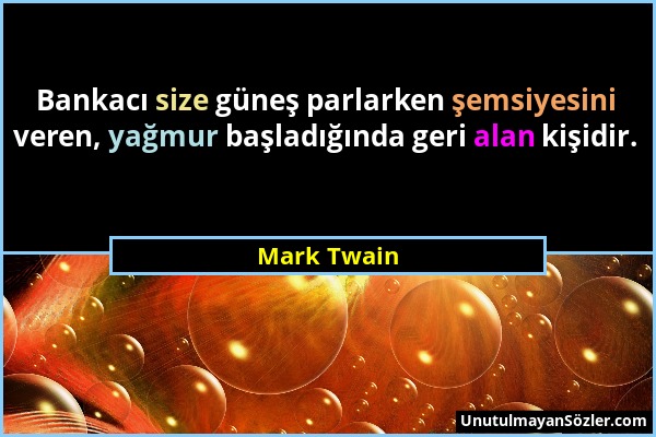 Mark Twain - Bankacı size güneş parlarken şemsiyesini veren, yağmur başladığında geri alan kişidir....