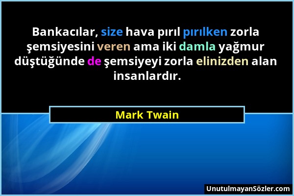 Mark Twain - Bankacılar, size hava pırıl pırılken zorla şemsiyesini veren ama iki damla yağmur düştüğünde de şemsiyeyi zorla elinizden alan insanlardı...