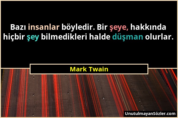 Mark Twain - Bazı insanlar böyledir. Bir şeye, hakkında hiçbir şey bilmedikleri halde düşman olurlar....