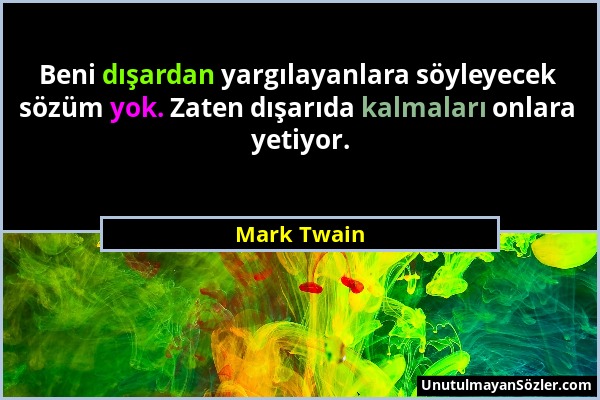 Mark Twain - Beni dışardan yargılayanlara söyleyecek sözüm yok. Zaten dışarıda kalmaları onlara yetiyor....