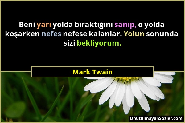 Mark Twain - Beni yarı yolda bıraktığını sanıp, o yolda koşarken nefes nefese kalanlar. Yolun sonunda sizi bekliyorum....