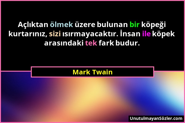 Mark Twain - Açlıktan ölmek üzere bulunan bir köpeği kurtarınız, sizi ısırmayacaktır. İnsan ile köpek arasındaki tek fark budur....