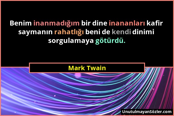 Mark Twain - Benim inanmadığım bir dine inananları kafir saymanın rahatlığı beni de kendi dinimi sorgulamaya götürdü....