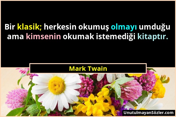Mark Twain - Bir klasik; herkesin okumuş olmayı umduğu ama kimsenin okumak istemediği kitaptır....