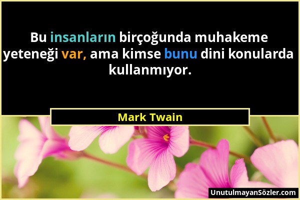 Mark Twain - Bu insanların birçoğunda muhakeme yeteneği var, ama kimse bunu dini konularda kullanmıyor....