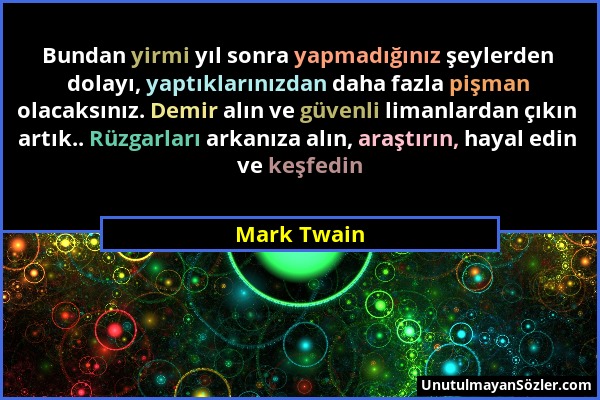 Mark Twain - Bundan yirmi yıl sonra yapmadığınız şeylerden dolayı, yaptıklarınızdan daha fazla pişman olacaksınız. Demir alın ve güvenli limanlardan ç...