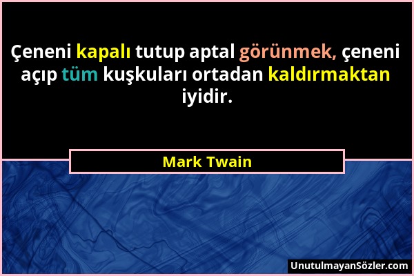 Mark Twain - Çeneni kapalı tutup aptal görünmek, çeneni açıp tüm kuşkuları ortadan kaldırmaktan iyidir....