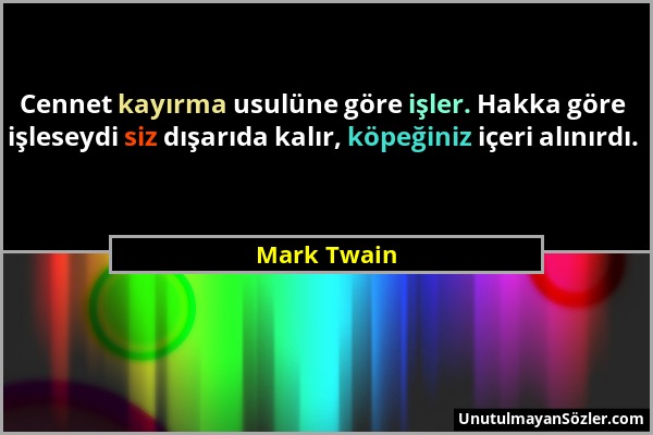 Mark Twain - Cennet kayırma usulüne göre işler. Hakka göre işleseydi siz dışarıda kalır, köpeğiniz içeri alınırdı....