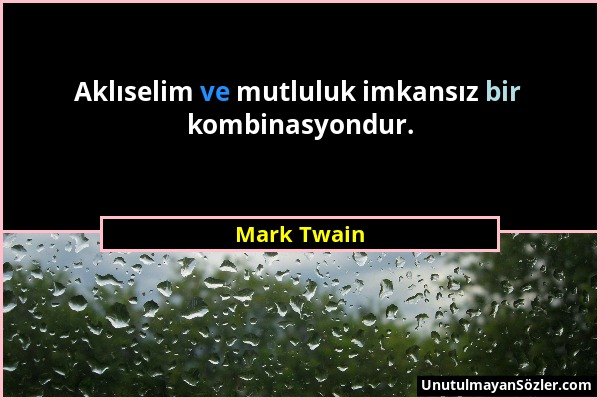 Mark Twain - Aklıselim ve mutluluk imkansız bir kombinasyondur....