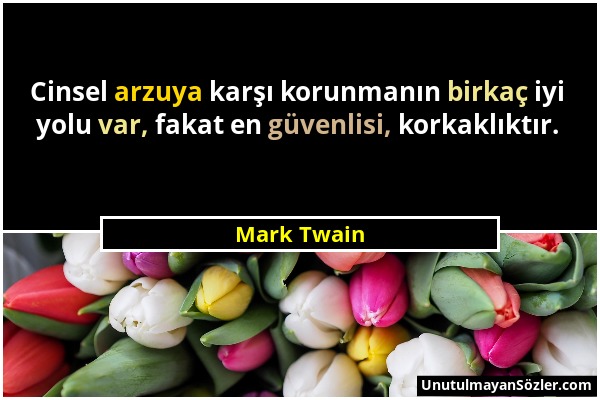 Mark Twain - Cinsel arzuya karşı korunmanın birkaç iyi yolu var, fakat en güvenlisi, korkaklıktır....