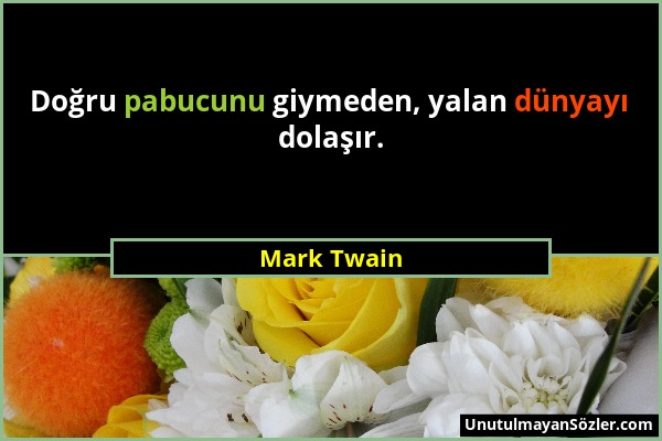 Mark Twain - Doğru pabucunu giymeden, yalan dünyayı dolaşır....