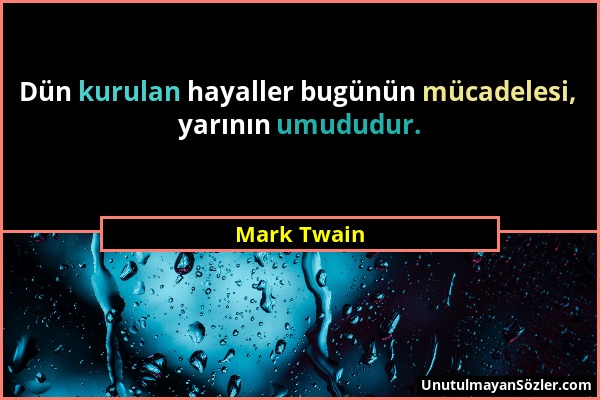 Mark Twain - Dün kurulan hayaller bugünün mücadelesi, yarının umududur....