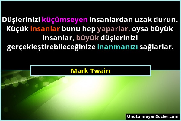 Mark Twain - Düşlerinizi küçümseyen insanlardan uzak durun. Küçük insanlar bunu hep yaparlar, oysa büyük insanlar, büyük düşlerinizi gerçekleştirebile...