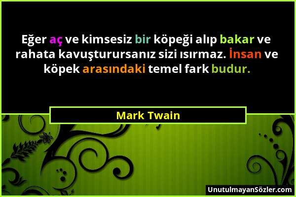 Mark Twain - Eğer aç ve kimsesiz bir köpeği alıp bakar ve rahata kavuşturursanız sizi ısırmaz. İnsan ve köpek arasındaki temel fark budur....