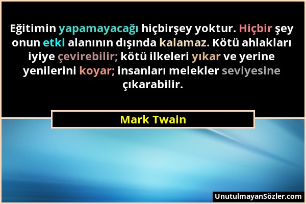 Mark Twain - Eğitimin yapamayacağı hiçbirşey yoktur. Hiçbir şey onun etki alanının dışında kalamaz. Kötü ahlakları iyiye çevirebilir; kötü ilkeleri yı...