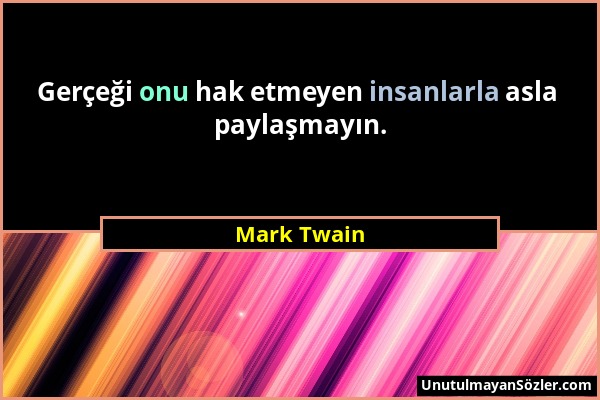 Mark Twain - Gerçeği onu hak etmeyen insanlarla asla paylaşmayın....