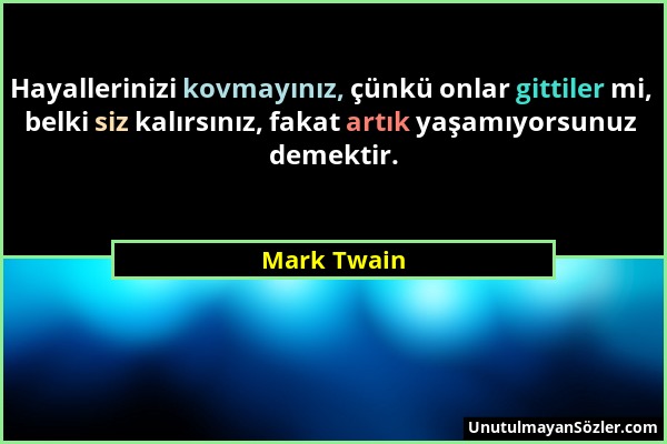 Mark Twain - Hayallerinizi kovmayınız, çünkü onlar gittiler mi, belki siz kalırsınız, fakat artık yaşamıyorsunuz demektir....