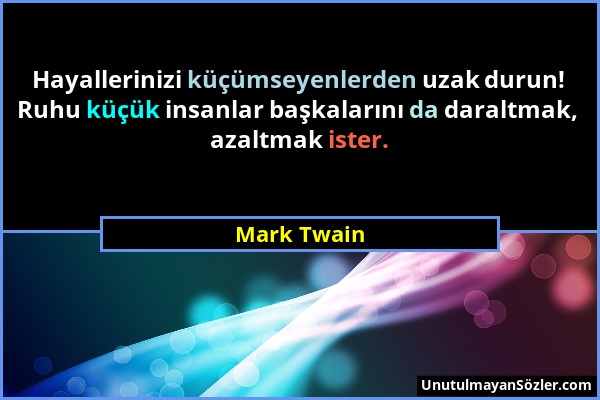 Mark Twain - Hayallerinizi küçümseyenlerden uzak durun! Ruhu küçük insanlar başkalarını da daraltmak, azaltmak ister....