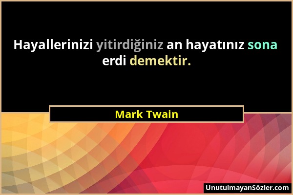 Mark Twain - Hayallerinizi yitirdiğiniz an hayatınız sona erdi demektir....
