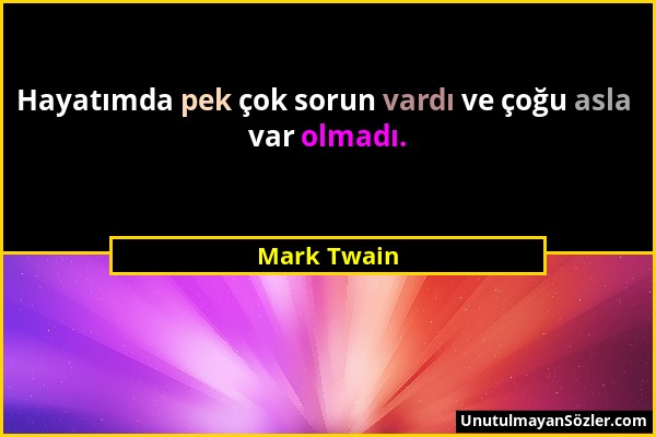 Mark Twain - Hayatımda pek çok sorun vardı ve çoğu asla var olmadı....