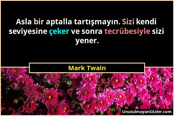 Mark Twain - Asla bir aptalla tartışmayın. Sizi kendi seviyesine çeker ve sonra tecrübesiyle sizi yener....