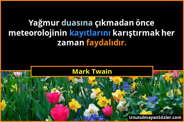 Mark Twain - Yağmur duasına çıkmadan önce meteorolojinin kayıtlarını karıştırmak her zaman faydalıdır....