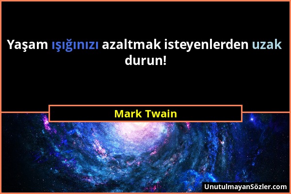 Mark Twain - Yaşam ışığınızı azaltmak isteyenlerden uzak durun!...