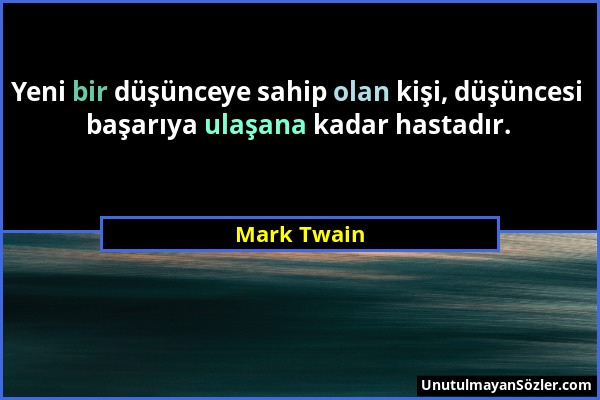 Mark Twain - Yeni bir düşünceye sahip olan kişi, düşüncesi başarıya ulaşana kadar hastadır....