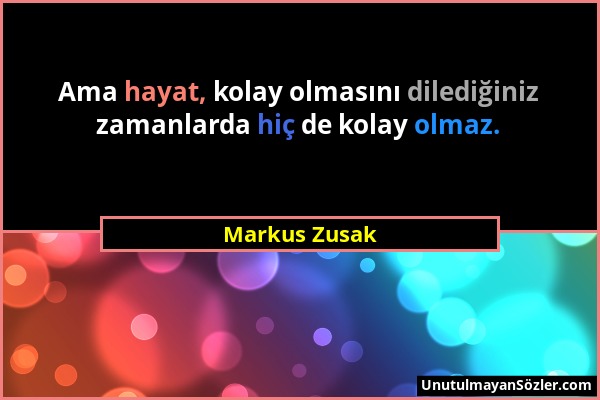 Markus Zusak - Ama hayat, kolay olmasını dilediğiniz zamanlarda hiç de kolay olmaz....