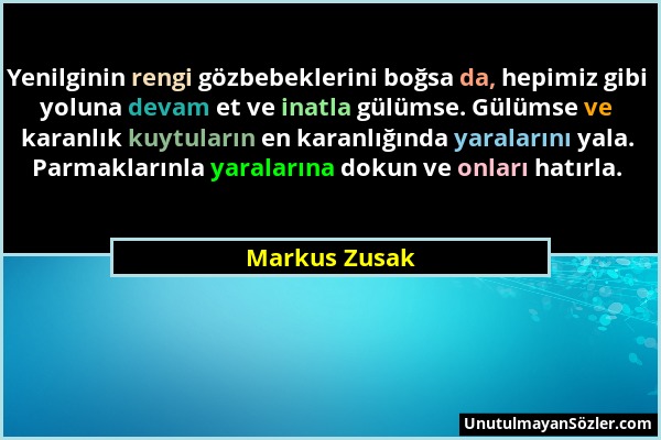 Markus Zusak - Yenilginin rengi gözbebeklerini boğsa da, hepimiz gibi yoluna devam et ve inatla gülümse. Gülümse ve karanlık kuytuların en karanlığınd...