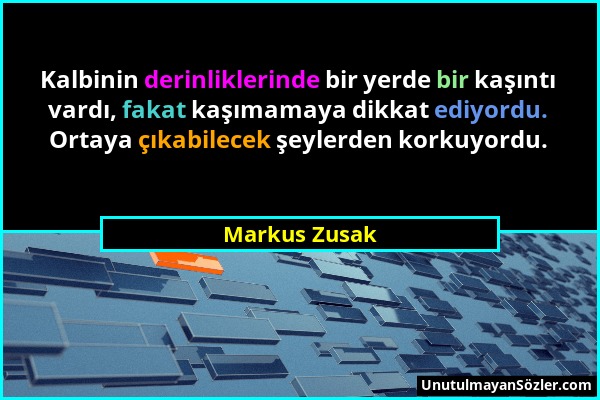 Markus Zusak - Kalbinin derinliklerinde bir yerde bir kaşıntı vardı, fakat kaşımamaya dikkat ediyordu. Ortaya çıkabilecek şeylerden korkuyordu....