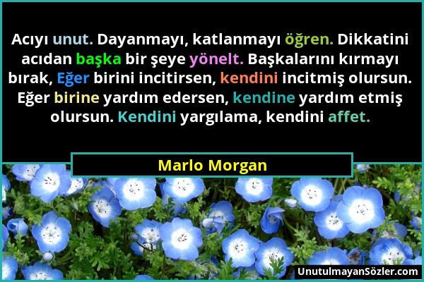 Marlo Morgan - Acıyı unut. Dayanmayı, katlanmayı öğren. Dikkatini acıdan başka bir şeye yönelt. Başkalarını kırmayı bırak, Eğer birini incitirsen, ken...