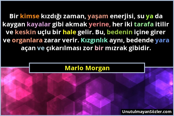 Marlo Morgan - Bir kimse kızdığı zaman, yaşam enerjisi, su ya da kaygan kayalar gibi akmak yerine, her iki tarafa itilir ve keskin uçlu bir hale gelir...