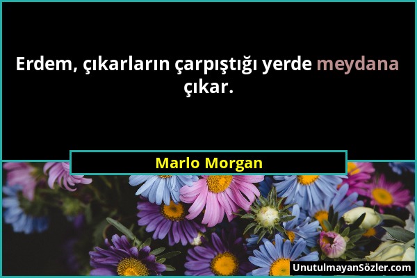 Marlo Morgan - Erdem, çıkarların çarpıştığı yerde meydana çıkar....