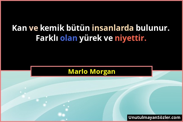 Marlo Morgan - Kan ve kemik bütün insanlarda bulunur. Farklı olan yürek ve niyettir....