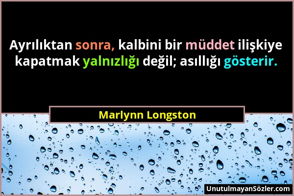 Marlynn Longston - Ayrılıktan sonra, kalbini bir müddet ilişkiye kapatmak yalnızlığı değil; asıllığı gösterir....