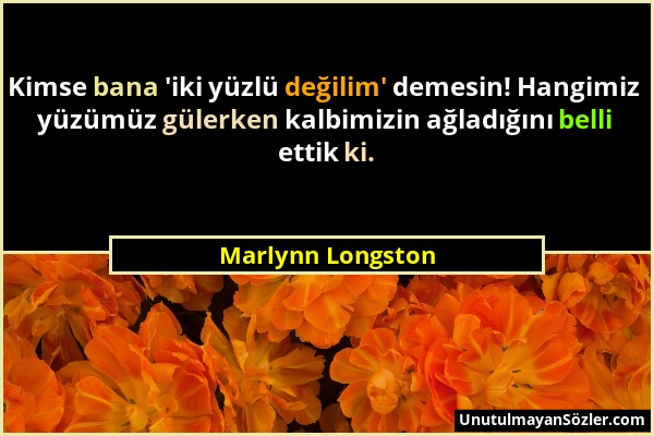 Marlynn Longston - Kimse bana 'iki yüzlü değilim' demesin! Hangimiz yüzümüz gülerken kalbimizin ağladığını belli ettik ki....