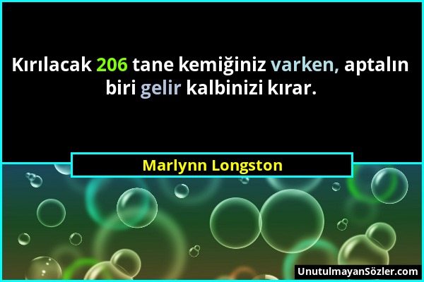 Marlynn Longston - Kırılacak 206 tane kemiğiniz varken, aptalın biri gelir kalbinizi kırar....