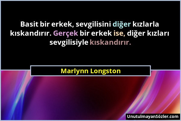 Marlynn Longston - Basit bir erkek, sevgilisini diğer kızlarla kıskandırır. Gerçek bir erkek ise, diğer kızları sevgilisiyle kıskandırır....