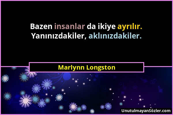 Marlynn Longston - Bazen insanlar da ikiye ayrılır. Yanınızdakiler, aklınızdakiler....