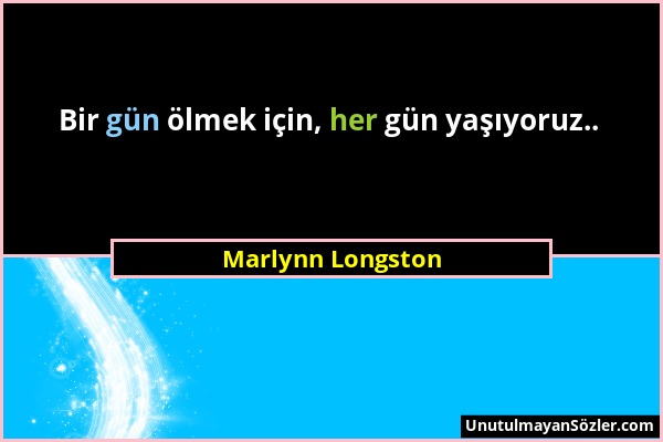 Marlynn Longston - Bir gün ölmek için, her gün yaşıyoruz.....