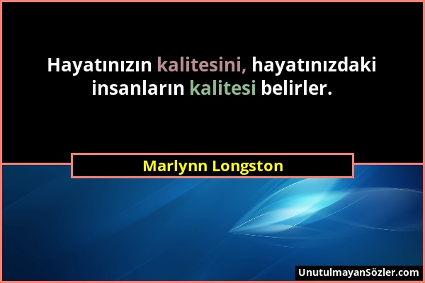 Marlynn Longston - Hayatınızın kalitesini, hayatınızdaki insanların kalitesi belirler....