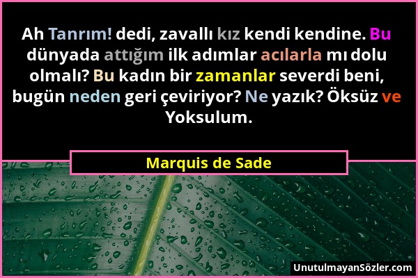 Marquis de Sade - Ah Tanrım! dedi, zavallı kız kendi kendine. Bu dünyada attığım ilk adımlar acılarla mı dolu olmalı? Bu kadın bir zamanlar severdi be...