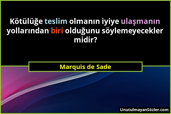 Marquis de Sade - Kötülüğe teslim olmanın iyiye ulaşmanın yollarından biri olduğunu söylemeyecekler midir?...