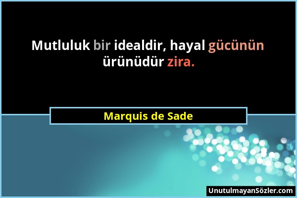 Marquis de Sade - Mutluluk bir idealdir, hayal gücünün ürünüdür zira....