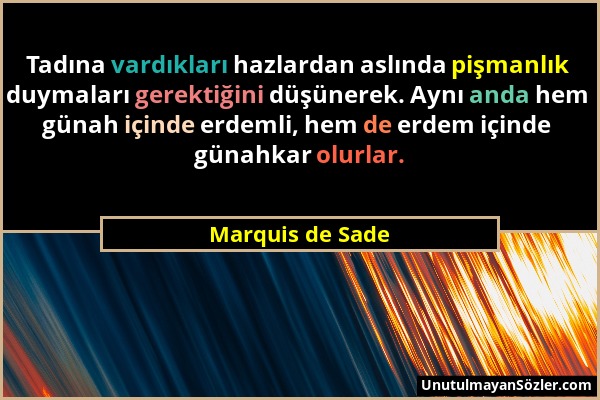 Marquis de Sade - Tadına vardıkları hazlardan aslında pişmanlık duymaları gerektiğini düşünerek. Aynı anda hem günah içinde erdemli, hem de erdem için...