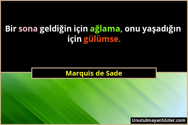 Marquis de Sade - Bir sona geldiğin için ağlama, onu yaşadığın için gülümse....